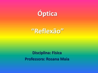 Óptica
“Reflexão”
Disciplina: Física
Professora: Rosana Maia
 