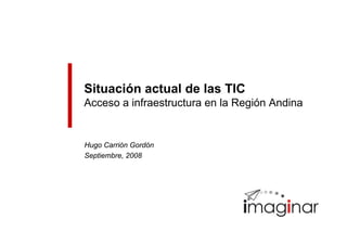 Situación actual de las TIC
Acceso a infraestructura en la Región Andina
Hugo Carrión Gordón
Septiembre, 2008
 