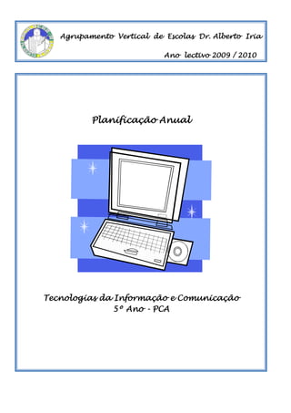 Agrupamento Vertical de Escolas Dr. Alberto Iria

                           Ano lectivo 2009 / 2010




          Planificação Anual




Tecnologias da Informação e Comunicação
               5º Ano - PCA
 
