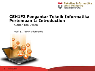 Author-Tim Dosen
Prodi S1 Teknik Informatika
02/12/20161
CSH1F2 Pengantar Teknik Informatika
Pertemuan 1: Introduction
 