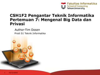 Author-Tim Dosen
Prodi S1 Teknik Informatika
02/12/20161
CSH1F2 Pengantar Teknik Informatika
Pertemuan 7: Mengenal Big Data dan
Privasi
 