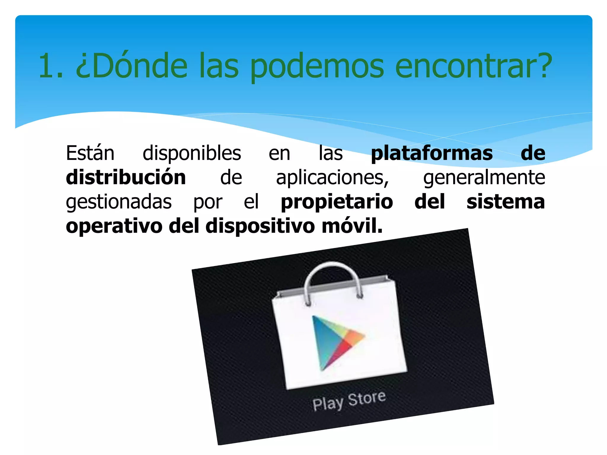 Están disponibles en las plataformas de
distribución de aplicaciones, generalmente
gestionadas por el propietario del sistema
operativo del dispositivo móvil.
1. ¿Dónde las podemos encontrar?
 