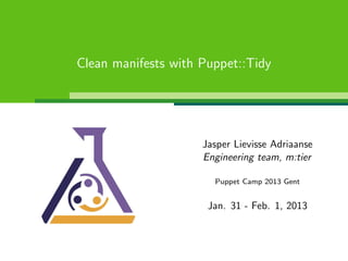 Clean manifests with Puppet::Tidy




                     Jasper Lievisse Adriaanse
                     Engineering team, m:tier

                       Puppet Camp 2013 Gent


                      Jan. 31 - Feb. 1, 2013
 