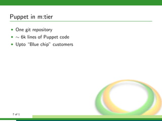 Puppet in m:tier
• One git repository
• ∼ 6k lines of Puppet code
• Upto “Blue chip” customers




 7 of 1
 