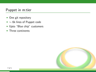 Puppet in m:tier
• One git repository
• ∼ 6k lines of Puppet code
• Upto “Blue chip” customers
• Three continents




 7 of 1
 