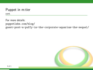 Puppet in m:tier
cont.

For more details:
puppetlabs.com/blog/
guest-post-a-puffy-in-the-corporate-aquarium-the-sequel/




 9 of 1
 