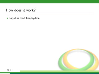 How does it work?
• Input is read line-by-line




12 of 1
 