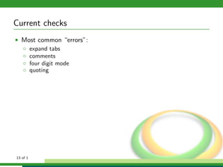 Current checks
• Most common “errors”:
  ◦ expand tabs
  ◦ comments
  ◦ four digit mode
  ◦ quoting




13 of 1
 