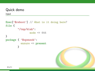 Quick demo
input


Exec[’$reboot’] // What is it doing here?
file {
        "/tmp/blah":
                mode => 644
}
package { ’$openssh’:
          ensure => present
        }




 16 of 1
 