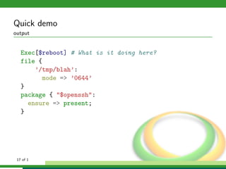 Quick demo
output


   Exec[$reboot] # What is it doing here?
   file {
       ’/tmp/blah’:
         mode => ’0644’
   }
   package { "$openssh":
     ensure => present;
   }




 17 of 1
 