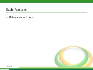 Basic features
• Deﬁne checks to run




20 of 1
 