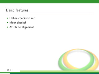 Basic features
• Deﬁne checks to run
• Moar checks!
• Attribute alignment




20 of 1
 