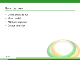 Basic features
• Deﬁne checks to run
• Moar checks!
• Attribute alignment
• Output validation




20 of 1
 