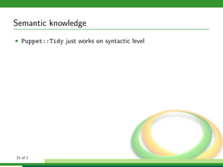 Semantic knowledge
• Puppet::Tidy just works on syntactic level




21 of 1
 