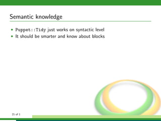 Semantic knowledge
• Puppet::Tidy just works on syntactic level
• It should be smarter and know about blocks




21 of 1
 