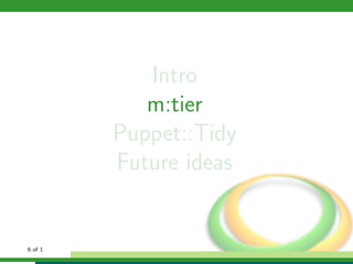 Intro
            m:tier
         Puppet::Tidy
         Future ideas


6 of 1
 