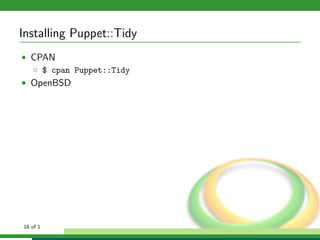 Installing Puppet::Tidy
• CPAN
  ◦ $ cpan Puppet::Tidy
• OpenBSD




18 of 1
 