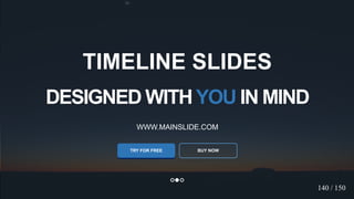 w w w . D o m a i n . c o m Page 124
www.MainSlide.com
© All Rights Reserved.
Confidential
DESIGNED WITHYOU IN MIND
WWW.MAINSLIDE.COM
TRY FOR FREE
TIMELINE SLIDES
BUY NOW
140 / 150
 