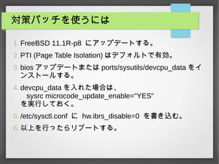 ߥѥåʹˤ
1.FreeBSD 11.1R-p8 ˥åץǩ`Ȥ롣
2.PTI (Page Table Isolation) ϥǥեȤЄ
3.bios åץǩ`Ȥޤ ports/sysutils/devcpu_data 
󥹥ȩ`뤹롣
4.devcpu_data 줿Ϥϡ
sysrc microcode_update_enable="YES"
gФƤ
5./etc/sysctl.conf  hw.ibrs_disable=0 zࡣ
6. ϤФä֩`Ȥ롣
 