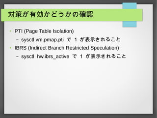 ߤЄɤδ_J
 PTI (Page Table Isolation)
C sysctl vm.pmap.pti  1 ʾ뤳
 IBRS (Indirect Branch Restricted Speculation)
C sysctl hw.ibrs_active  1 ʾ뤳
 