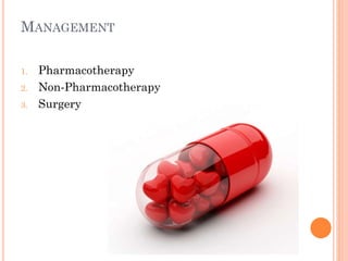 MANAGEMENT
1.
2.
3.

Pharmacotherapy
Non-Pharmacotherapy
Surgery

 