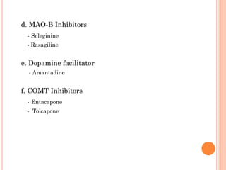 d. MAO-B Inhibitors
- Seleginine
- Rasagiline

e. Dopamine facilitator
- Amantadine

f. COMT Inhibitors
- Entacapone
- Tolcapone

 