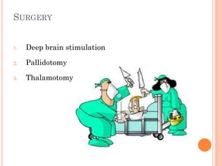 SURGERY
1.

Deep brain stimulation

2.

Pallidotomy

3.

Thalamotomy

 