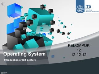 KELOMPOK
                                  12
Operating System               12-12-12
Introduction of ICT Lecture
 