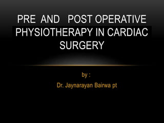 by :
Dr. Jaynarayan Bairwa pt
PRE AND POST OPERATIVE
PHYSIOTHERAPY IN CARDIAC
SURGERY
 