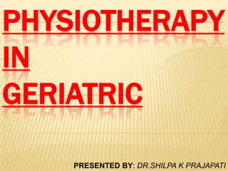PHYSIOTHERAPY
IN
GERIATRIC

    PRESENTED BY: DR.SHILPA K PRAJAPATI
 