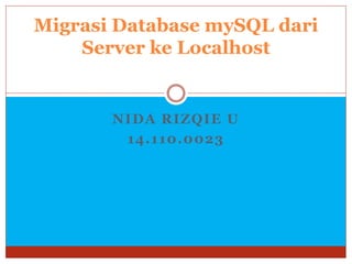 NIDA RIZQIE U
14.110.0023
Migrasi Database mySQL dari
Server ke Localhost
 