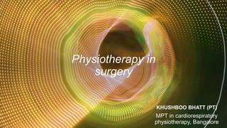 Physiotherapy in
surgery
KHUSHBOO BHATT (PT)
MPT in cardiorespiratory
physiotherapy, Bangalore
 