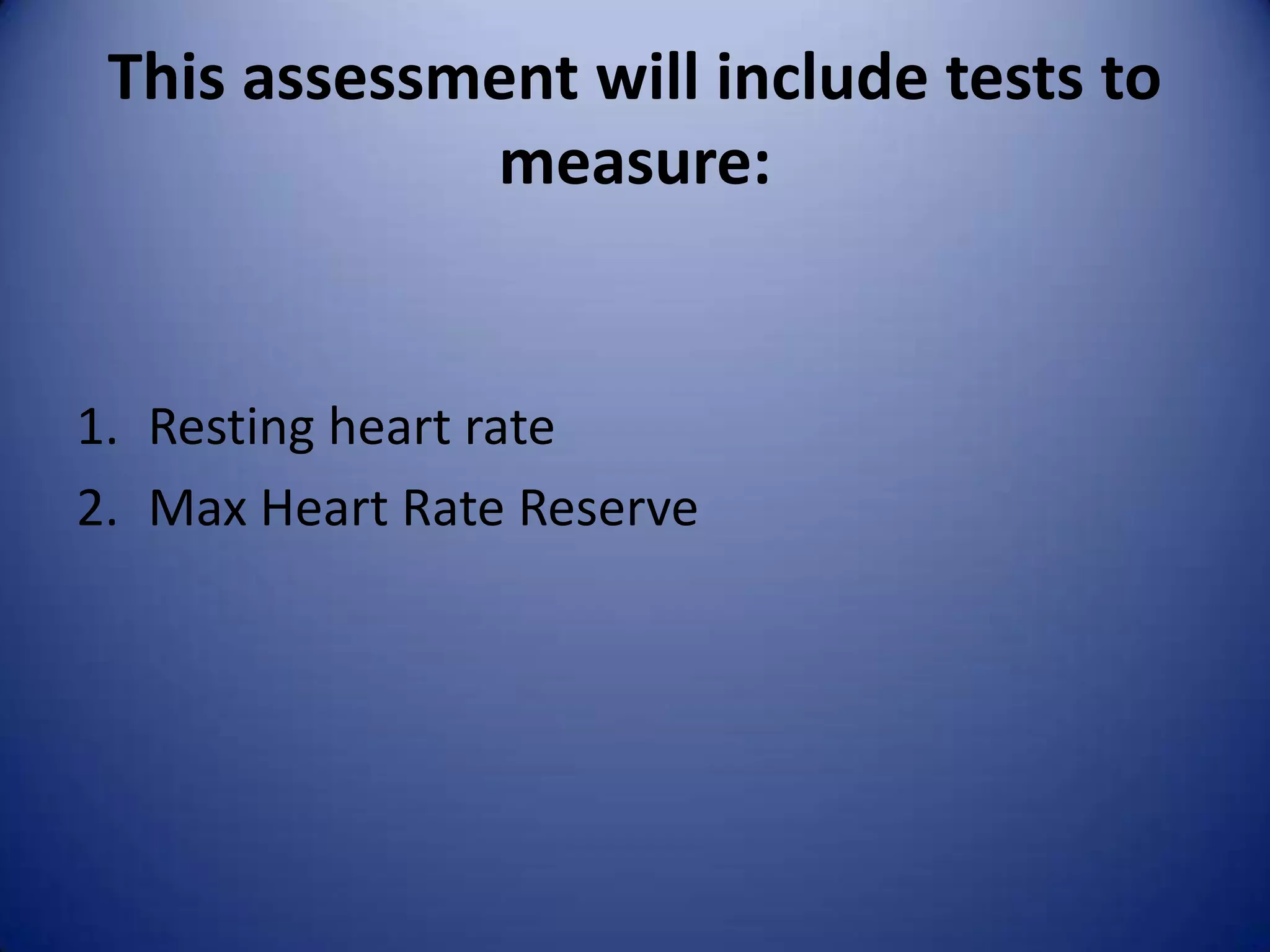 This assessment will include tests to
             measure:


1. Resting heart rate
2. Max Heart Rate Reserve
 