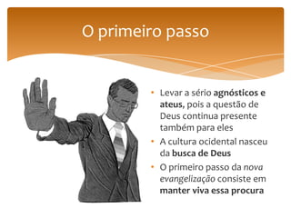 O primeiro passo


        • Levar a sério agnósticos e
          ateus, pois a questão de
          Deus continua presente
          também para eles
        • A cultura ocidental nasceu
          da busca de Deus
        • O primeiro passo da nova
          evangelização consiste em
          manter viva essa procura
 