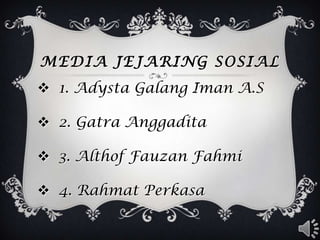 MEDIA JEJARING SOSIAL
 1. Adysta Galang Iman A.S

 2. Gatra Anggadita

 3. Althof Fauzan Fahmi

 4. Rahmat Perkasa
 