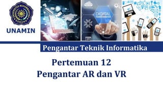 Pertemuan 12
Pengantar AR dan VR
Pengantar Teknik Informatika
 