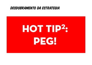 Desdobramento da estrategia


         Objetivos
      Hot tip 2:
        Indicadores
            PEG!
           metas
 
