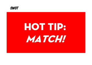 SWOT
        Interno EXterno



       Hot tip:
        Strength   Opportunity




       Match!
        Weakness     Threat
 