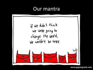 www.gapingvoid.com
Our mantra
 