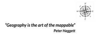 “Geography is the art of the mappable”
Peter Haggett
 