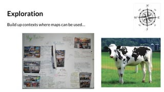 Exploration
Build up contexts where maps can be used…
 