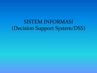 SISTEM INFORMASI
(Decision Support System/DSS)
 