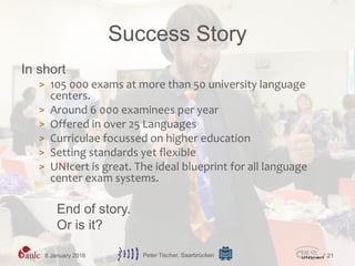 Success Story
In short
> 105 000 exams at more than 50 university language
centers.
> Around 6 000 examinees per year
> Of...