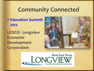 Community Connected
 Education Summit
  2012
LEDCO: Longview
Economic
Development
Corporation
 