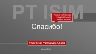 PT ISIM
ptsecurity.ru
Спасибо!
Positive Technologies
Industrial Security
Incident Manager
 