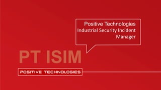 PT ISIM
Positive Technologies
Industrial Security Incident
Manager
 