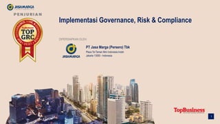 1
Implementasi Governance, Risk & Compliance
DIPERSIAPKAN OLEH:
PT Jasa Marga (Persero) Tbk
Plaza Tol Taman Mini Indonesia Indah
Jakarta 13550 - Indonesia
 