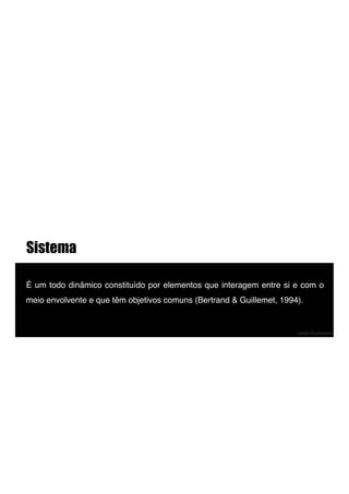 Sistema
!
É um todo dinâmico constituído por elementos que interagem entre si e com o
meio envolvente e que têm objetivos comuns (Bertrand & Guillemet, 1994).!
José Guilherme
 