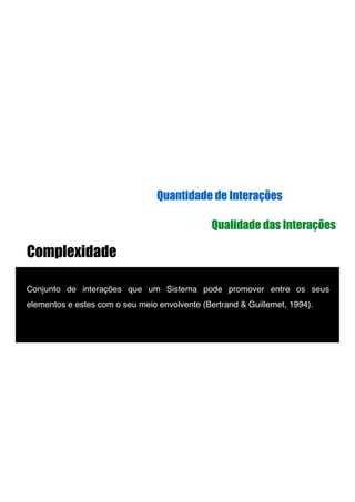 Complexidade
!
Conjunto de interações que um Sistema pode promover entre os seus
elementos e estes com o seu meio envolvente (Bertrand & Guillemet, 1994).!
Quantidade de Interações
Qualidade das Interações
 