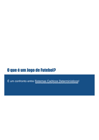 O que é um Jogo de Futebol?
!
É um confronto entre Sistemas Caóticos Determinísticos!!
 